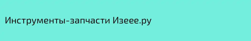 Инструменты-запчасти Изеее.ру